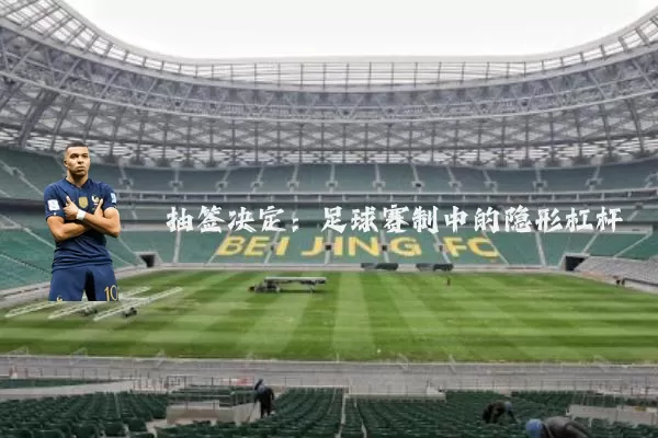 抽签决定：足球赛制中的隐形杠杆