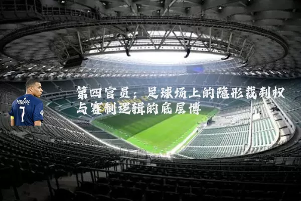 第四官员：足球场上的隐形裁判权与赛制逻辑的底层博弈
