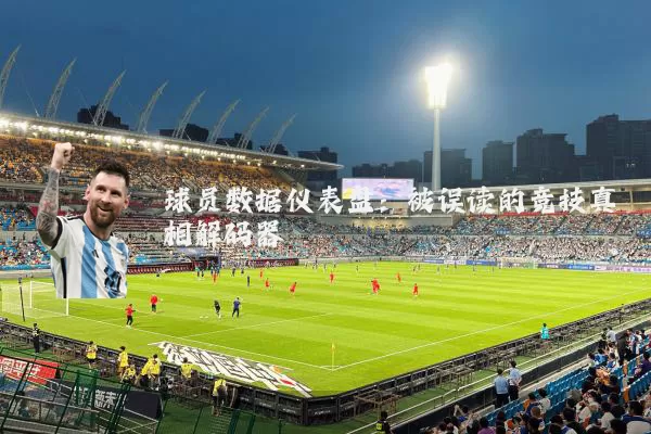 球员数据仪表盘:被误读的竞技真相解码器
