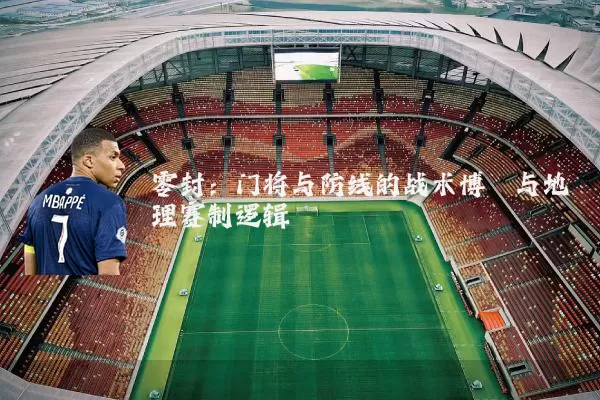 零封:门将与防线的战术博弈与地理赛制逻辑