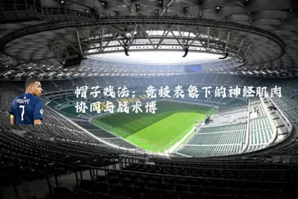 帽子戏法：竞技表象下的神经肌肉协同与战术博弈