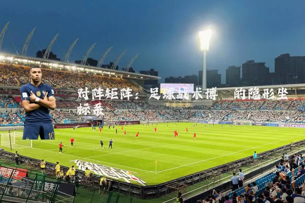 对阵矩阵:足球战术博弈的隐形坐标系