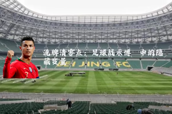 洗牌清零点:足球战术博弈中的隐藏变量