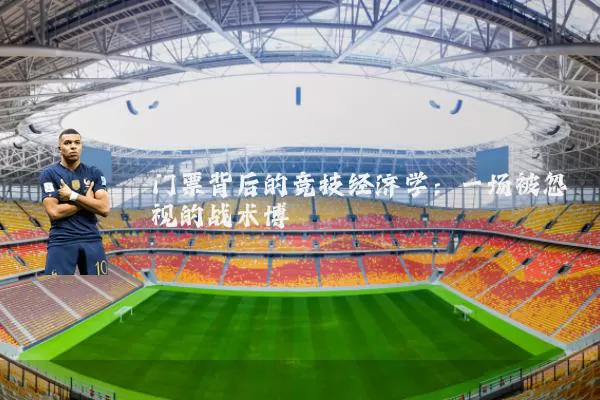 门票背后的竞技经济学:一场被忽视的战术博弈